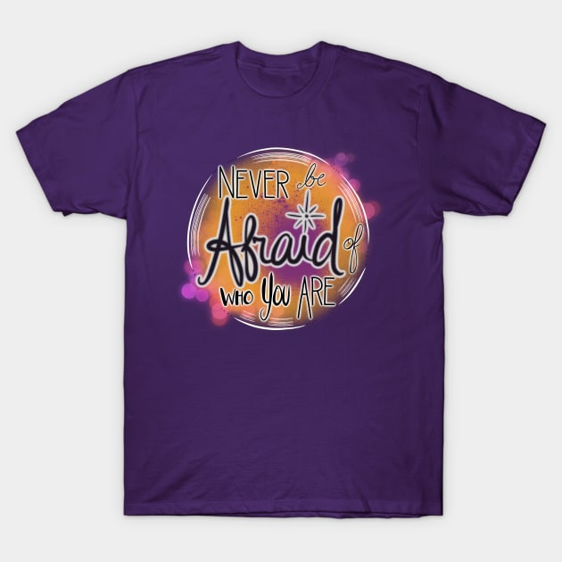 Never Be Afraid Of Who You Are T-Shirt by colleen.rose.art